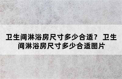 卫生间淋浴房尺寸多少合适？ 卫生间淋浴房尺寸多少合适图片